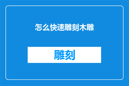 怎么快速雕刻木雕(如何高效地雕刻木雕作品？)