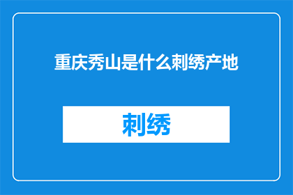 重庆秀山是什么刺绣产地(重庆秀山：探秘中国刺绣之都的奥秘)