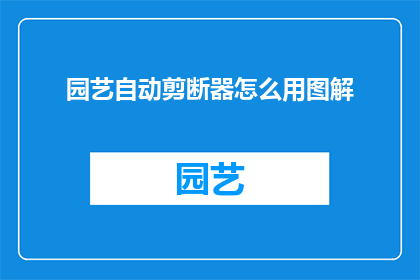 园艺自动剪断器怎么用图解(如何正确使用园艺自动剪断器？图解指南助你轻松修剪植物)