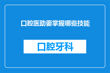 口腔医助要掌握哪些技能(口腔医助需掌握哪些关键技能？)