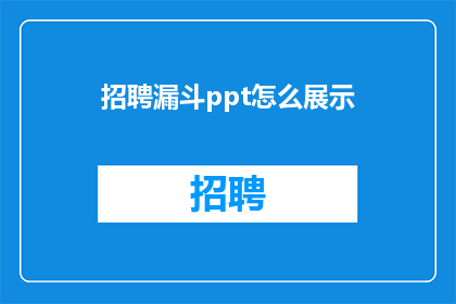 招聘漏斗ppt怎么展示(如何有效展示招聘漏斗PPT以吸引潜在求职者？)