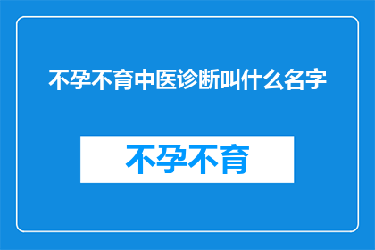 不孕不育中医诊断叫什么名字(中医如何诊断不孕不育？)