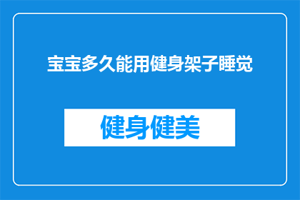 宝宝多久能用健身架子睡觉(宝宝何时能开始使用健身架子作为睡眠辅助工具？)
