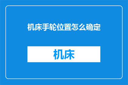 机床手轮位置怎么确定(如何精确定位机床手轮的位置？)