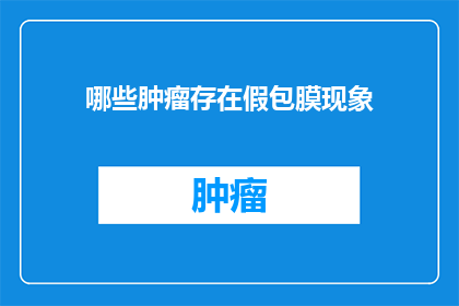 哪些肿瘤存在假包膜现象(哪些肿瘤存在假包膜现象？)