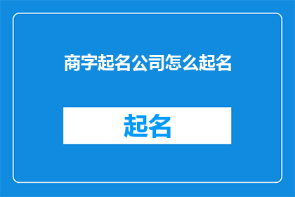 商字起名公司怎么起名(商字起名公司如何命名？)
