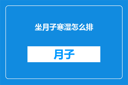 坐月子寒湿怎么排(如何有效排出坐月子期间的寒湿？)