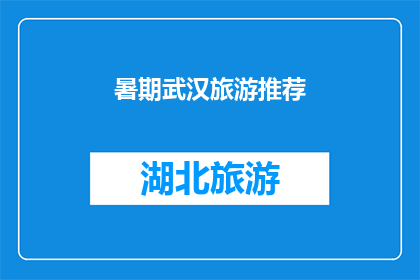 暑期武汉旅游推荐(武汉暑期旅游推荐：你准备好探索这座魅力之城了吗？)