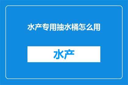 水产专用抽水桶怎么用(如何正确使用水产专用抽水桶？)