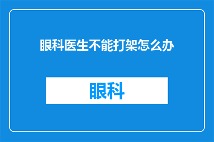 眼科医生不能打架怎么办(眼科医生在遭遇冲突时，应如何妥善处理以避免参与打架？)