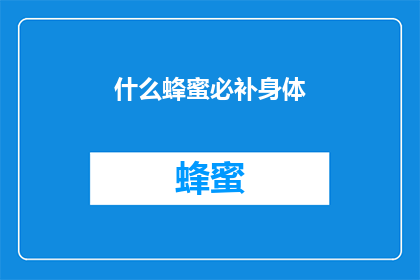 什么蜂蜜必补身体(什么蜂蜜能真正滋补身体？)
