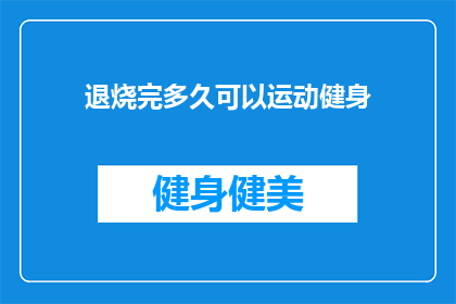 退烧完多久可以运动健身(退烧后多久可以开始进行运动健身？)