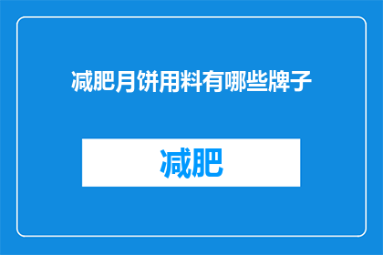 减肥月饼用料有哪些牌子(疑问句类型的长标题：减肥月饼的制作材料有哪些品牌？)