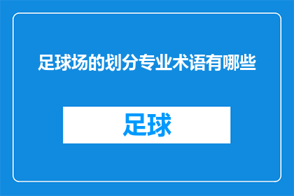 足球场的划分专业术语有哪些(足球场划分的专业术语有哪些？)