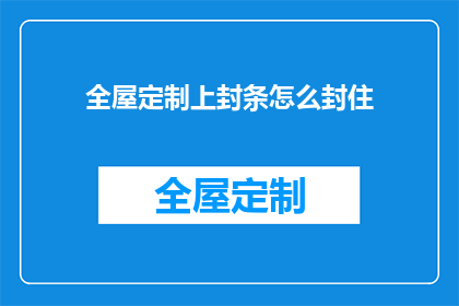 全屋定制上封条怎么封住(如何确保全屋定制的完美封闭？)