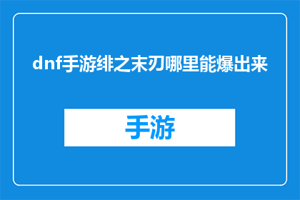 dnf手游绯之末刃哪里能爆出来(DNF手游中绯之末刃的掉落地点是哪里？)