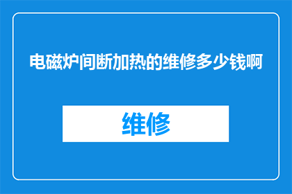 电磁炉间断加热的维修多少钱啊(电磁炉间歇性加热维修费用是多少？)