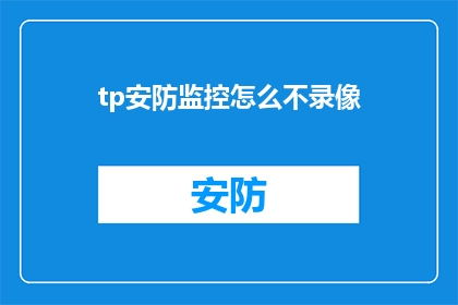 tp安防监控怎么不录像(如何解释：tp安防监控不录像的原因是什么？)