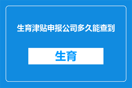 生育津贴申报公司多久能查到(生育津贴申报后，公司多久能查询到相关信息？)