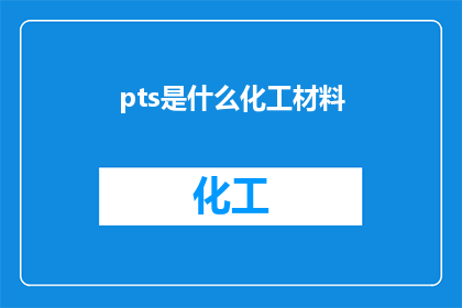 pts是什么化工材料(PTS是什么化工材料？这一疑问句类型的长标题，旨在吸引读者的好奇心，并激发他们对化工材料领域的兴趣通过将问题形式化，我们不仅传达了PTS这一化学物质的存在，还暗示了它可能对工业科研或日常生活产生的影响这种提问方式能够激发读者的好奇心，促使他们进一步探索和了解PTS及其在各个领域的应用)