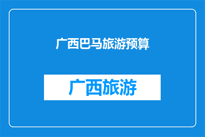 广西巴马旅游预算(广西巴马旅游预算是多少？)