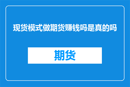 现货模式做期货赚钱吗是真的吗(现货市场能否通过期货操作实现盈利？这是一个值得探讨的问题)