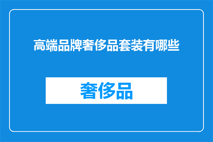 高端品牌奢侈品套装有哪些(哪些高端品牌奢侈品套装值得拥有？)