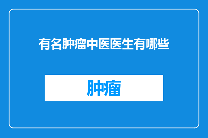 有名肿瘤中医医生有哪些(哪些著名的肿瘤中医医生值得一探究竟？)