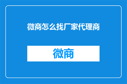 微商怎么找厂家代理商(如何寻找微商的厂家代理商？)