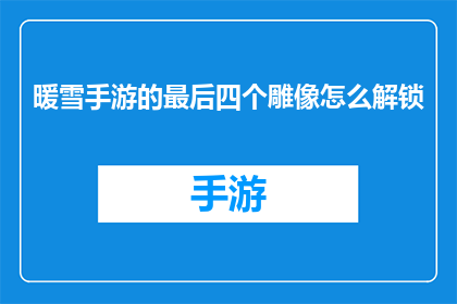 暖雪手游的最后四个雕像怎么解锁(如何解锁暖雪手游中最后的四个雕像？)