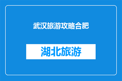 武汉旅游攻略合肥(您是否在寻找一份详尽的武汉旅游攻略，以助您在合肥享受一次难忘的旅行？)
