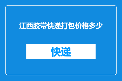 江西胶带快递打包价格多少(江西地区快递胶带打包服务的价格是多少？)