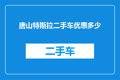唐山特斯拉二手车优惠多少(唐山特斯拉二手车市场优惠幅度究竟有多大？)
