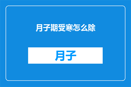 月子期受寒怎么除(如何有效应对月子期受寒问题？)
