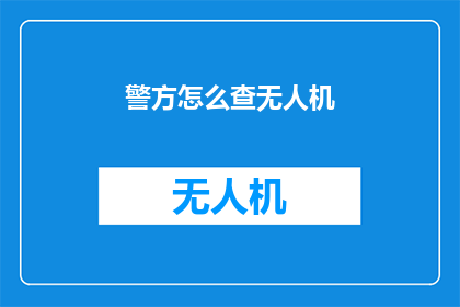 警方怎么查无人机(警方如何应对无人机的侦查挑战？)