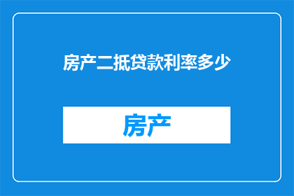 房产二抵贷款利率多少(房产二抵贷款利率是多少？)