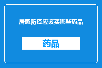 居家防疫应该买哪些药品(居家防疫必备药品清单：您应该购买哪些药物以应对疫情？)