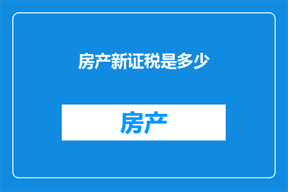 房产新证税是多少(房产新证税是多少？)