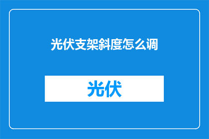 光伏支架斜度怎么调(如何调整光伏支架的斜度？)