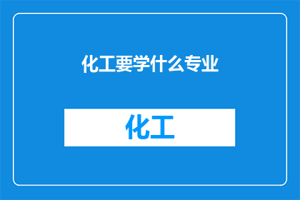 化工要学什么专业(化工行业需要掌握哪些专业知识？)