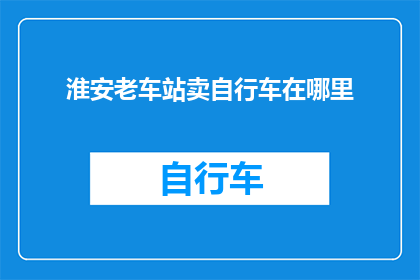 淮安老车站卖自行车在哪里(淮安老车站的自行车销售点在哪里？)