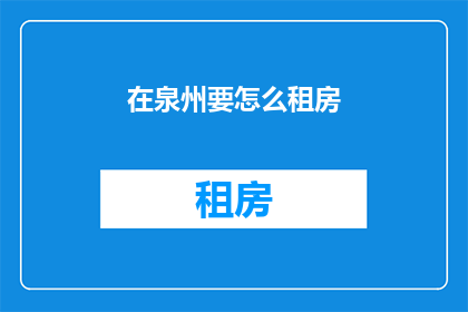 在泉州要怎么租房(泉州租房攻略：如何找到理想的居住地？)