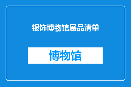 银饰博物馆展品清单(银饰博物馆展品清单：您是否已经探索过所有令人惊叹的展品？)