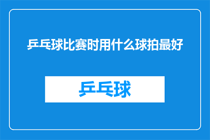 乒乓球比赛时用什么球拍最好(在乒乓球比赛中，哪种球拍是最佳选择？)