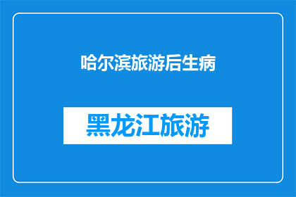 哈尔滨旅游后生病(哈尔滨旅游后生病：是旅途疲劳还是健康问题？)
