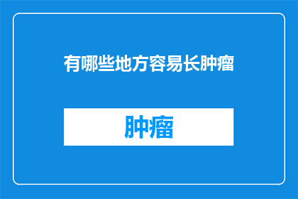 有哪些地方容易长肿瘤(哪些环境或条件最容易导致肿瘤的形成？)