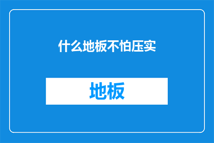 什么地板不怕压实(什么地板能承受重压而不失其稳定性？)