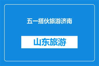 五一搭伙旅游济南(五一假期，你打算与谁同行去济南旅游？)