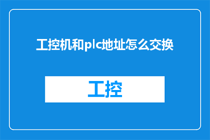 工控机和plc地址怎么交换(如何实现工业控制计算机与可编程逻辑控制器PLC地址的互换？)