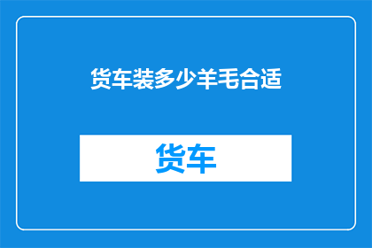 货车装多少羊毛合适(货车装载羊毛的最佳数量是多少？)